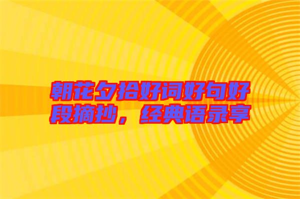 朝花夕拾好詞好句好段摘抄，經(jīng)典語錄享