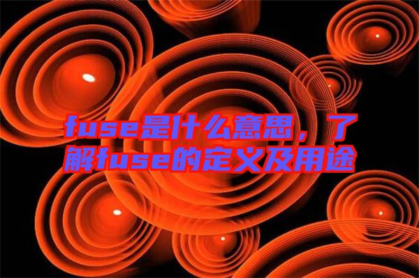 fuse是什么意思，了解fuse的定義及用途