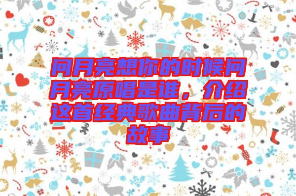問(wèn)月亮想你的時(shí)候問(wèn)月亮原唱是誰(shuí)，介紹這首經(jīng)典歌曲背后的故事