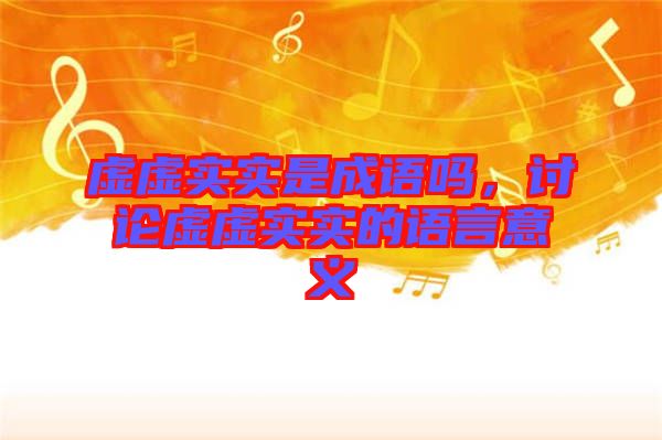 虛虛實(shí)實(shí)是成語嗎，討論虛虛實(shí)實(shí)的語言意義