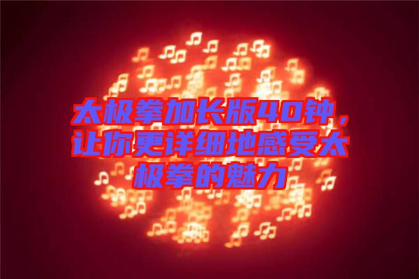 太極拳加長(zhǎng)版40鐘，讓你更詳細(xì)地感受太極拳的魅力