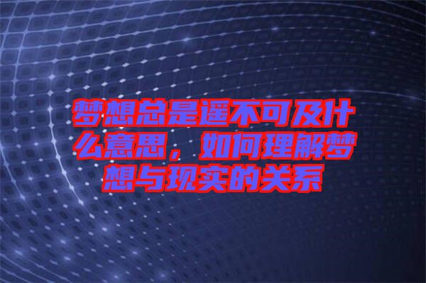 夢想總是遙不可及什么意思，如何理解夢想與現(xiàn)實的關系