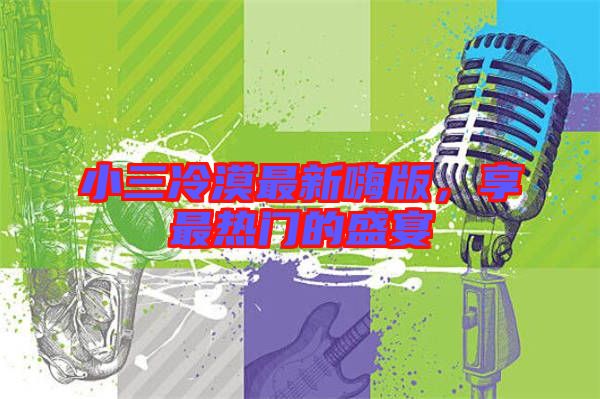 小三冷漠最新嗨版，享最熱門的盛宴