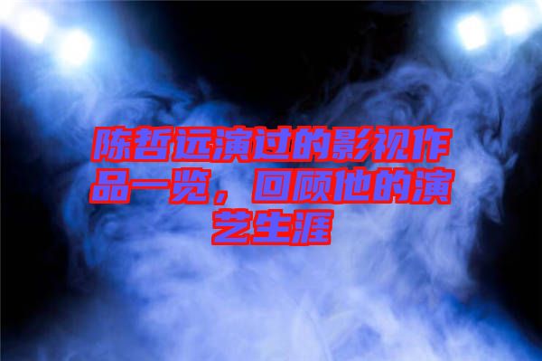 陳哲遠(yuǎn)演過的影視作品一覽，回顧他的演藝生涯