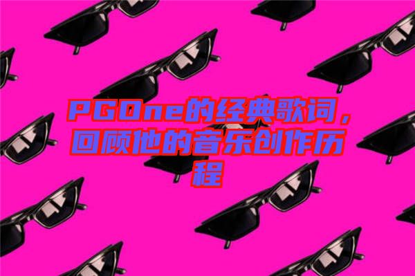 PGOne的經(jīng)典歌詞，回顧他的音樂創(chuàng)作歷程