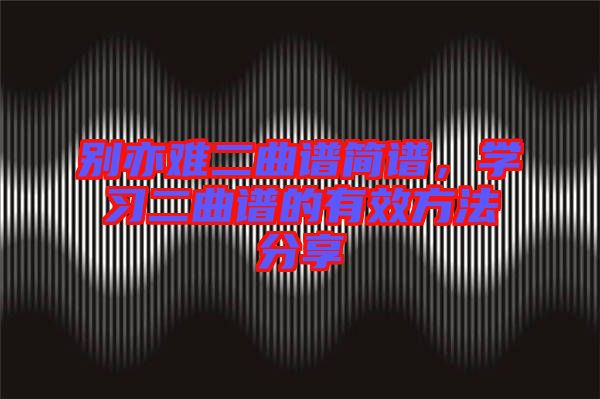 別亦難二曲譜簡譜，學習二曲譜的有效方法分享