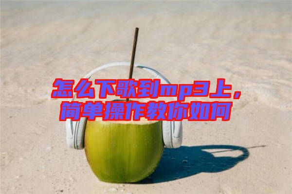 怎么下歌到mp3上，簡(jiǎn)單操作教你如何