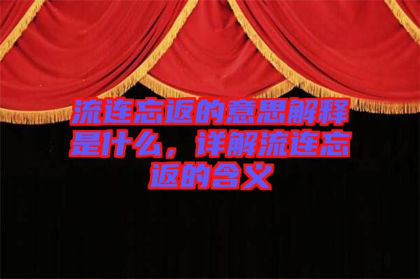 流連忘返的意思解釋是什么，詳解流連忘返的含義