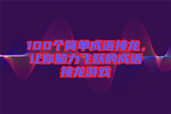 100個(gè)簡(jiǎn)單成語(yǔ)接龍，讓你腦力飛躍的成語(yǔ)接龍游戲