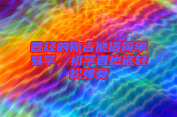 曾經(jīng)的你吉他譜簡(jiǎn)單易學(xué)，初學(xué)者也能輕松彈奏