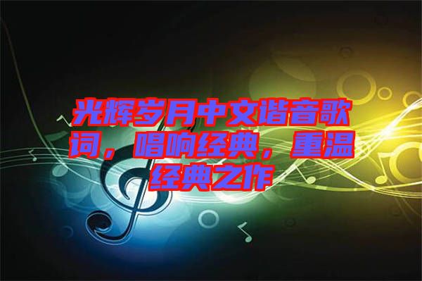 光輝歲月中文諧音歌詞，唱響經(jīng)典，重溫經(jīng)典之作