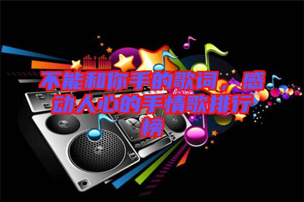 不能和你手的歌詞，感動(dòng)人心的手情歌排行榜