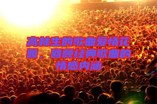 高林生的歌曲愛情花園，回顧經(jīng)典歌曲的情感內(nèi)涵
