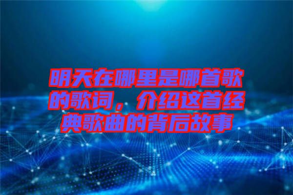 明天在哪里是哪首歌的歌詞，介紹這首經典歌曲的背后故事