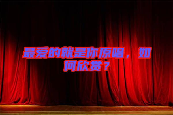 最愛(ài)的就是你原唱，如何欣賞？