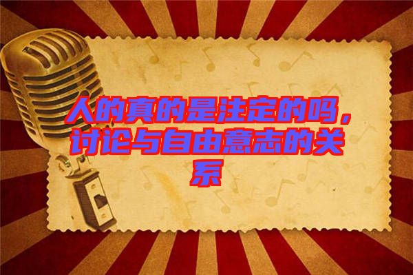 人的真的是注定的嗎，討論與自由意志的關(guān)系