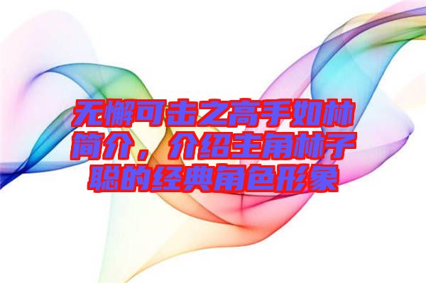 無懈可擊之高手如林簡介，介紹主角林子聰?shù)慕?jīng)典角色形象