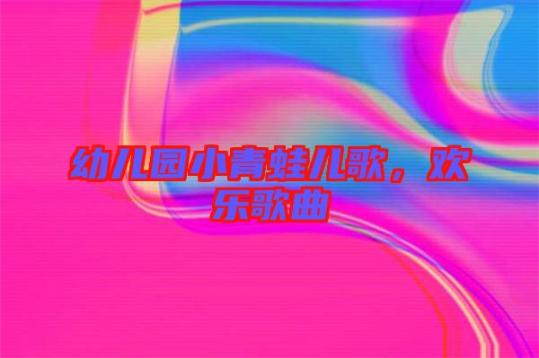 幼兒園小青蛙兒歌，歡樂歌曲
