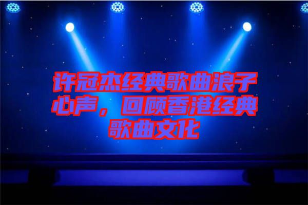 許冠杰經(jīng)典歌曲浪子心聲，回顧香港經(jīng)典歌曲文化