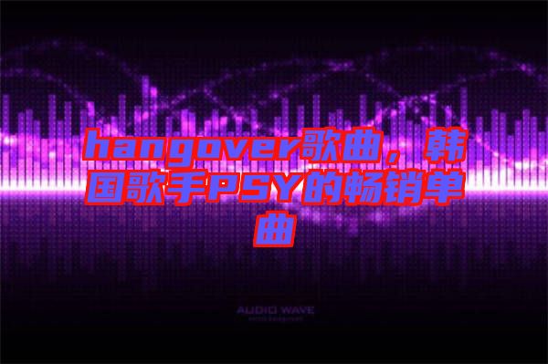 hangover歌曲，韓國歌手PSY的暢銷單曲