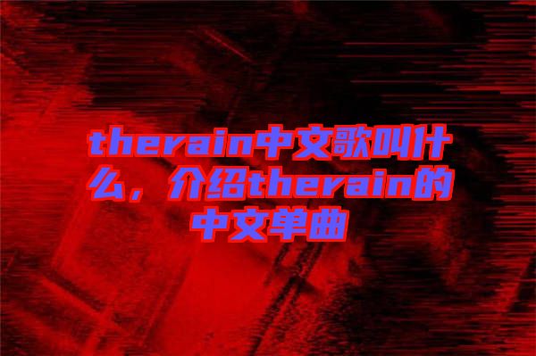 therain中文歌叫什么，介紹therain的中文單曲