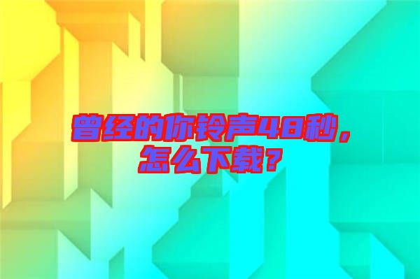曾經(jīng)的你鈴聲48秒，怎么下載？