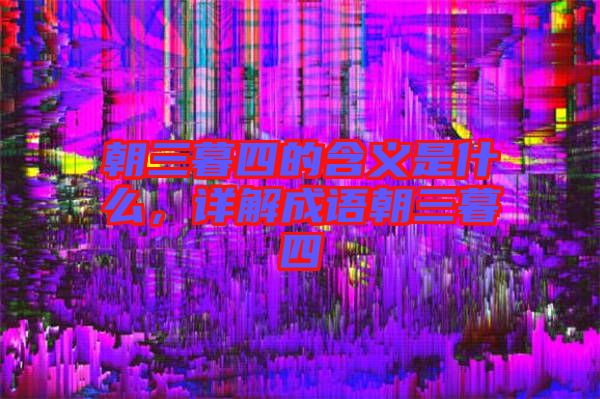 朝三暮四的含義是什么，詳解成語朝三暮四