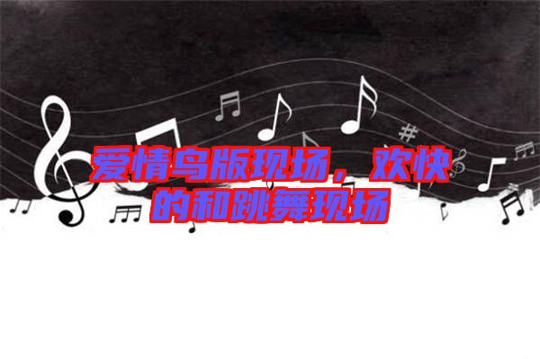 愛(ài)情鳥(niǎo)版現(xiàn)場(chǎng)，歡快的和跳舞現(xiàn)場(chǎng)