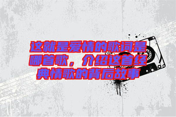 這就是愛情的歌詞是哪首歌，介紹這首經(jīng)典情歌的背后故事