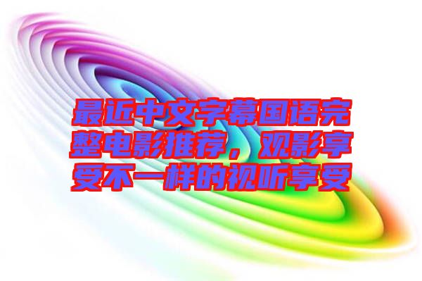 最近中文字幕國語完整電影推薦，觀影享受不一樣的視聽享受