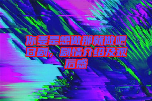 你要是想做那就做吧日劇，劇情介紹及觀后感