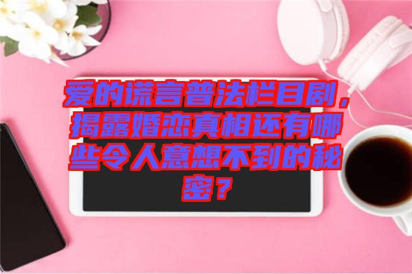 愛(ài)的謊言普法欄目劇，揭露婚戀真相還有哪些令人意想不到的秘密？