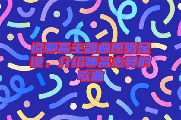 說聊齋主題曲原唱是誰，介紹聊齋志異的歌曲