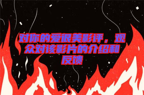 對(duì)你的愛(ài)很美影評(píng)，觀眾對(duì)該影片的介紹和反饋