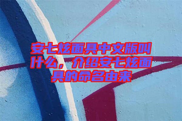 安七炫面具中文版叫什么，介紹安七炫面具的命名由來