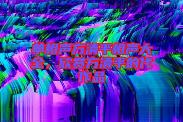單相聲方清平相聲大全，欣賞方清平的代作品