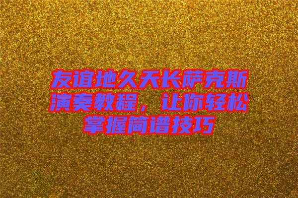 友誼地久天長薩克斯演奏教程，讓你輕松掌握簡譜技巧