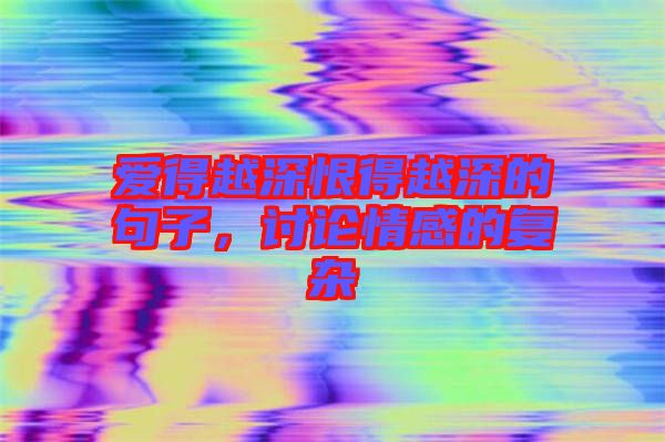 愛得越深恨得越深的句子，討論情感的復(fù)雜