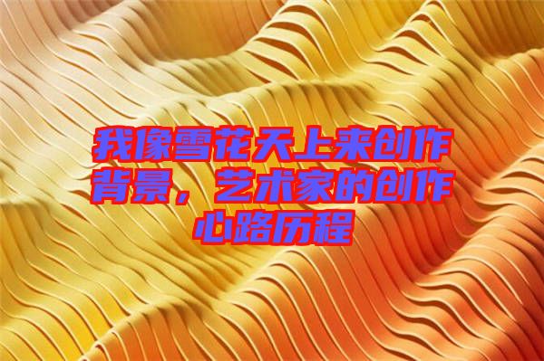 我像雪花天上來創(chuàng)作背景，藝術(shù)家的創(chuàng)作心路歷程