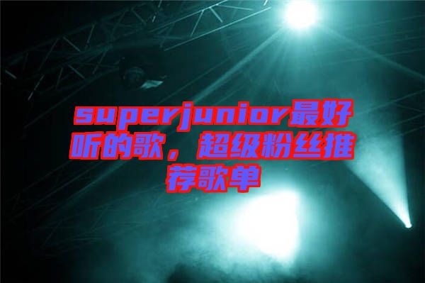 superjunior最好聽的歌，超級粉絲推薦歌單