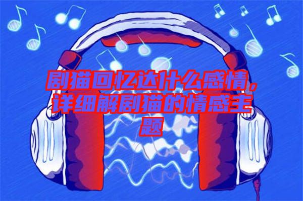 劇貓回憶達(dá)什么感情，詳細(xì)解劇貓的情感主題