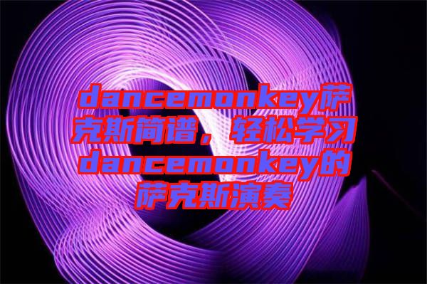 dancemonkey薩克斯簡譜，輕松學(xué)習(xí)dancemonkey的薩克斯演奏
