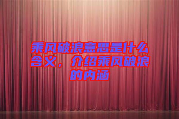 乘風破浪意思是什么含義，介紹乘風破浪的內(nèi)涵