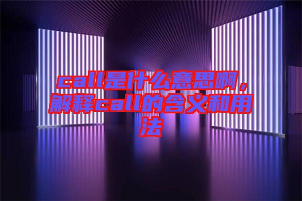 call是什么意思啊，解釋call的含義和用法