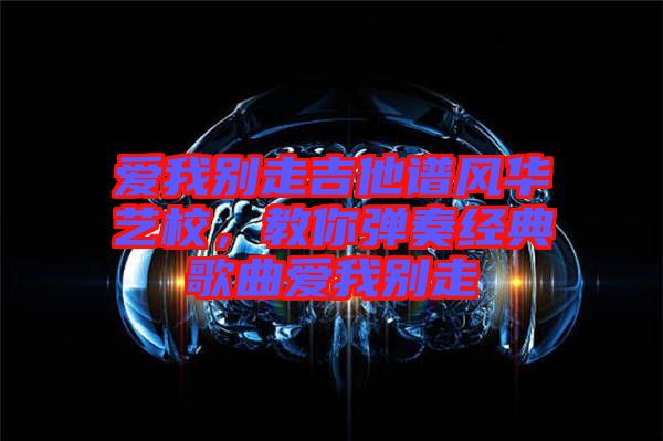 愛我別走吉他譜風(fēng)華藝校，教你彈奏經(jīng)典歌曲愛我別走