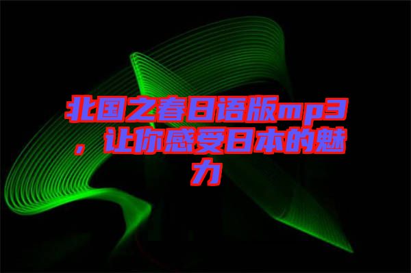 北國(guó)之春日語(yǔ)版mp3，讓你感受日本的魅力
