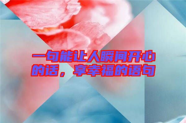 一句能讓人瞬間開心的話，享幸福的語句