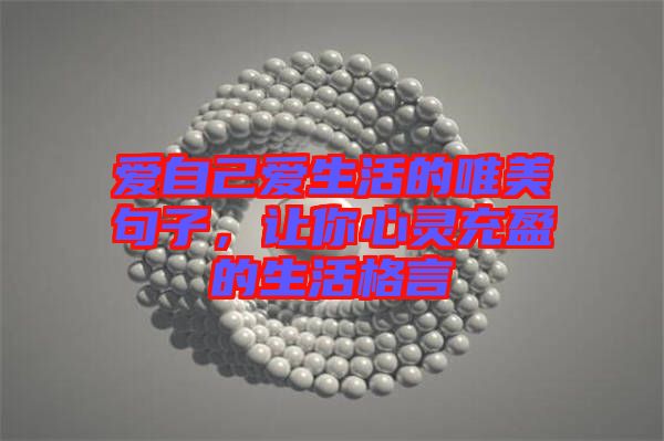愛自己愛生活的唯美句子，讓你心靈充盈的生活格言