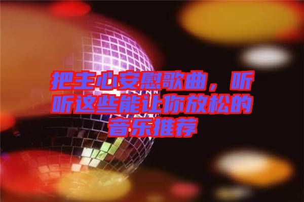 把主心安慰歌曲，聽聽這些能讓你放松的音樂推薦