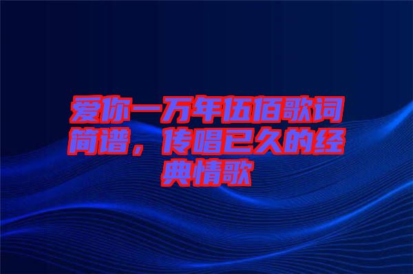 愛你一萬年伍佰歌詞簡譜，傳唱已久的經(jīng)典情歌